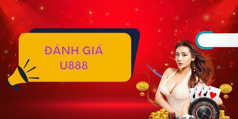 Đánh giá U888 theo trải nghiệm người dùng mới nhất